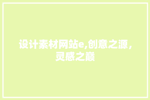 设计素材网站e,创意之源，灵感之巅 设计素材网站e,创意之源，灵感之巅 神马SEO