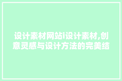 设计素材网站i设计素材,创意灵感与设计方法的完美结合 设计素材网站i设计素材,创意灵感与设计方法的完美结合 必应SEO