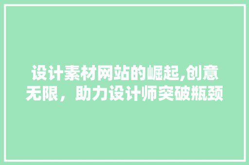 设计素材网站的崛起,创意无限，助力设计师突破瓶颈 设计素材网站的崛起,创意无限，助力设计师突破瓶颈 百度SEO