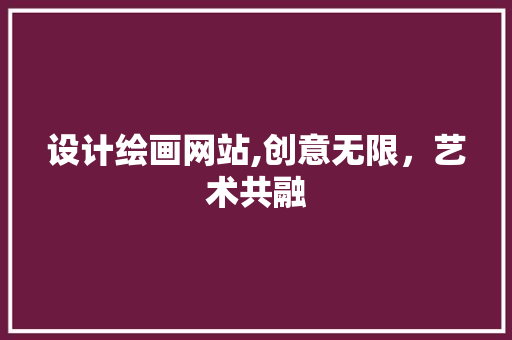 设计绘画网站,创意无限，艺术共融 设计绘画网站,创意无限，艺术共融 搜狗SEO