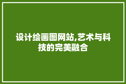 设计绘画图网站,艺术与科技的完美融合 设计绘画图网站,艺术与科技的完美融合 百度SEO