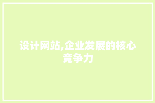 设计网站,企业发展的核心竞争力 设计网站,企业发展的核心竞争力 神马SEO