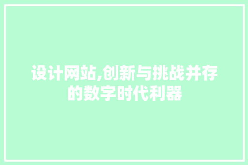 设计网站,创新与挑战并存的数字时代利器 设计网站,创新与挑战并存的数字时代利器 SEO关键词