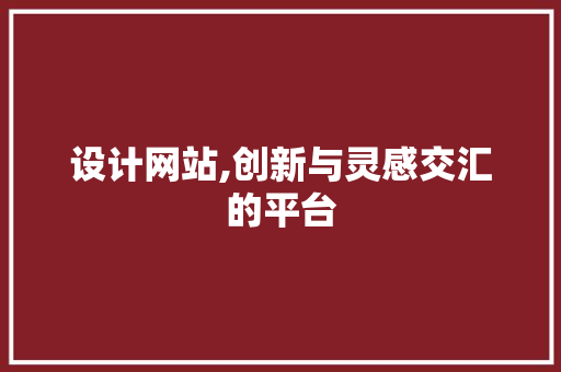 设计网站,创新与灵感交汇的平台 设计网站,创新与灵感交汇的平台 百度SEO
