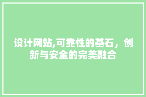 设计网站,可靠性的基石，创新与安全的完美融合 设计网站,可靠性的基石，创新与安全的完美融合 SEO关键词