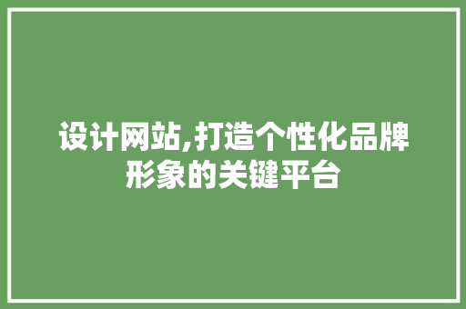 设计网站,打造个性化品牌形象的关键平台 设计网站,打造个性化品牌形象的关键平台 SEO关键词