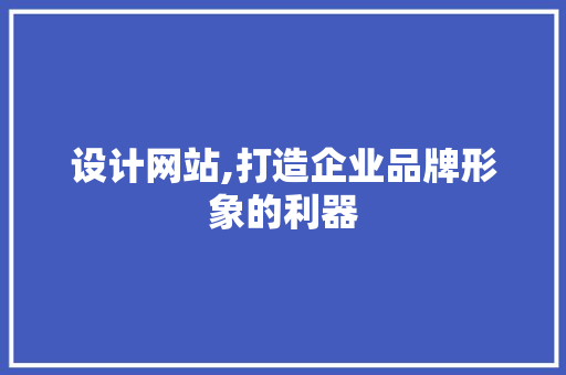 设计网站,打造企业品牌形象的利器 设计网站,打造企业品牌形象的利器 搜狗SEO