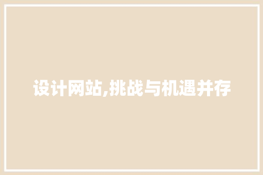 设计网站,挑战与机遇并存 设计网站,挑战与机遇并存 SEO关键词