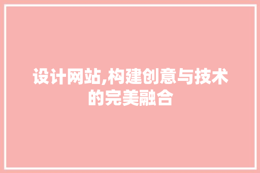 设计网站,构建创意与技术的完美融合 神马SEO 设计网站,构建创意与技术的完美融合 设计网站,构建创意与技术的完美融合 神马SEO