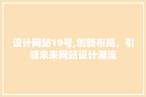 设计网站19号,创新布局，引领未来网站设计潮流 设计网站19号,创新布局，引领未来网站设计潮流 网站建设公司