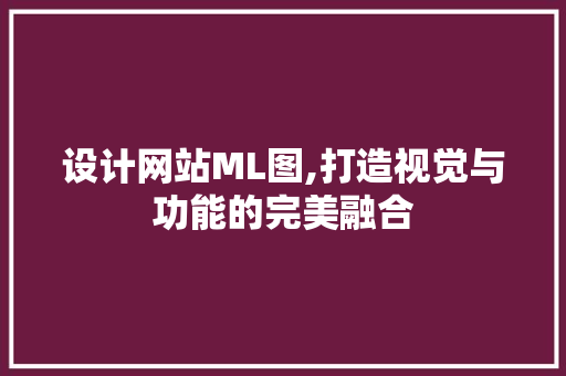 设计网站ML图,打造视觉与功能的完美融合 设计网站ML图,打造视觉与功能的完美融合 百度SEO