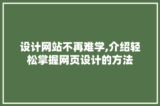 设计网站不再难学,介绍轻松掌握网页设计的方法 设计网站不再难学,介绍轻松掌握网页设计的方法 搜狗SEO