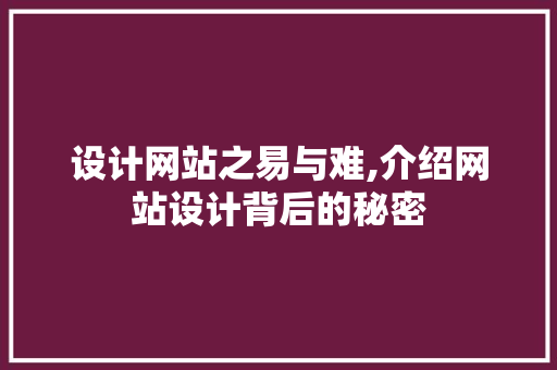设计网站之易与难,介绍网站设计背后的秘密 设计网站之易与难,介绍网站设计背后的秘密 SEO关键词