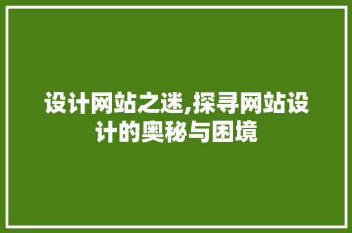 设计网站之迷,探寻网站设计的奥秘与困境 设计网站之迷,探寻网站设计的奥秘与困境 神马SEO