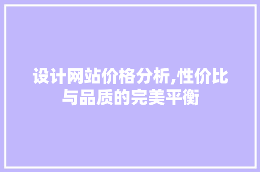 设计网站价格分析,性价比与品质的完美平衡 设计网站价格分析,性价比与品质的完美平衡 百度SEO