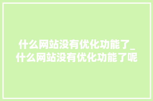 什么网站没有优化功能了_什么网站没有优化功能了呢。