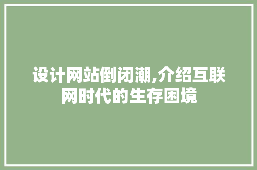 设计网站倒闭潮,介绍互联网时代的生存困境 设计网站倒闭潮,介绍互联网时代的生存困境 网站建设公司