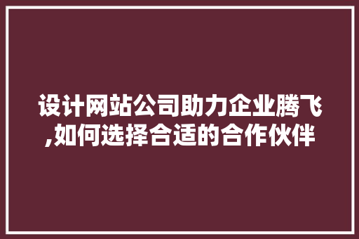 设计网站公司助力企业腾飞,如何选择合适的合作伙伴 设计网站公司助力企业腾飞,如何选择合适的合作伙伴 必应SEO