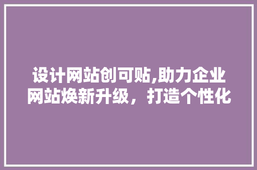 设计网站创可贴,助力企业网站焕新升级，打造个性化品牌形象 设计网站创可贴,助力企业网站焕新升级，打造个性化品牌形象 SEO关键词