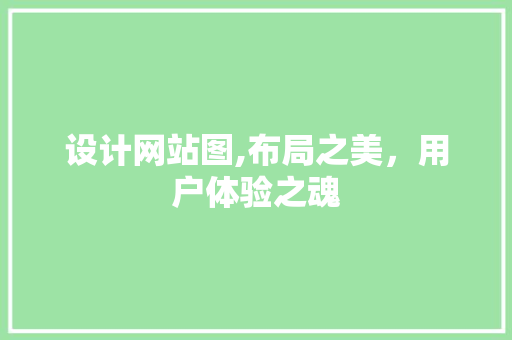 设计网站图,布局之美，用户体验之魂 设计网站图,布局之美，用户体验之魂 SEO关键词