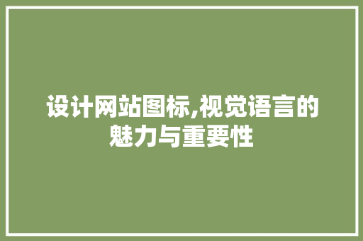 设计网站图标,视觉语言的魅力与重要性 设计网站图标,视觉语言的魅力与重要性 搜狗SEO