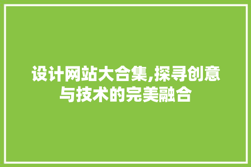 设计网站大合集,探寻创意与技术的完美融合 设计网站大合集,探寻创意与技术的完美融合 SEO关键词