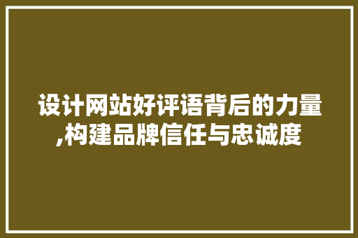 设计网站好评语背后的力量,构建品牌信任与忠诚度 设计网站好评语背后的力量,构建品牌信任与忠诚度 网站建设公司