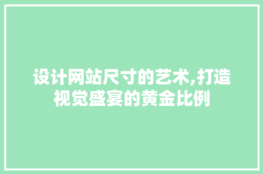 设计网站尺寸的艺术,打造视觉盛宴的黄金比例 设计网站尺寸的艺术,打造视觉盛宴的黄金比例 搜狗SEO
