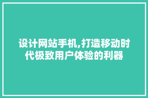 设计网站手机,打造移动时代极致用户体验的利器 设计网站手机,打造移动时代极致用户体验的利器 百度SEO