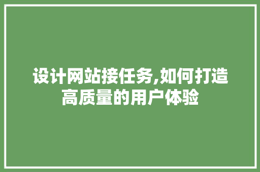 设计网站接任务,如何打造高质量的用户体验 设计网站接任务,如何打造高质量的用户体验 SEO关键词