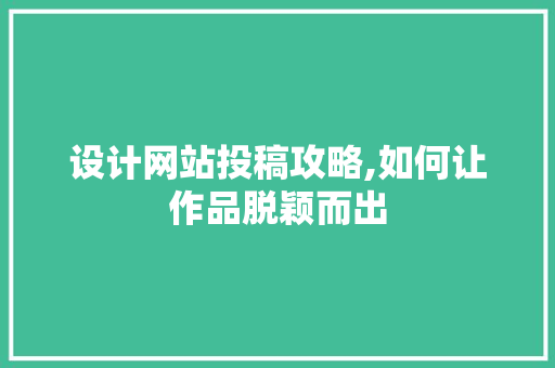 设计网站投稿攻略,如何让作品脱颖而出 设计网站投稿攻略,如何让作品脱颖而出 必应SEO