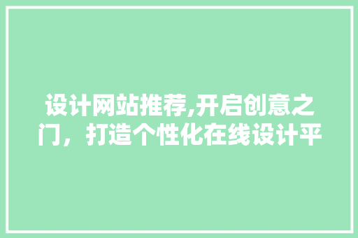 设计网站推荐,开启创意之门，打造个性化在线设计平台 设计网站推荐,开启创意之门，打造个性化在线设计平台 网站建设公司
