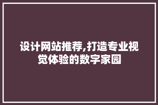 设计网站推荐,打造专业视觉体验的数字家园 SEO关键词 设计网站推荐,打造专业视觉体验的数字家园 设计网站推荐,打造专业视觉体验的数字家园 SEO关键词