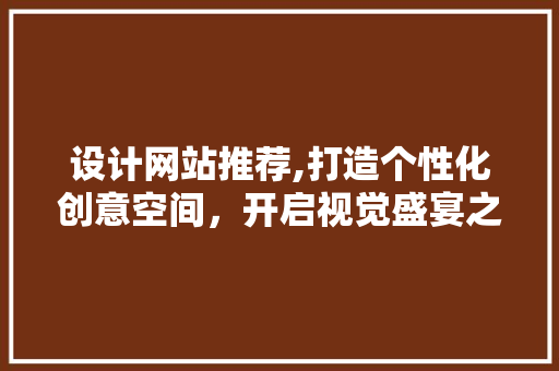 设计网站推荐,打造个性化创意空间，开启视觉盛宴之旅 设计网站推荐,打造个性化创意空间，开启视觉盛宴之旅 必应SEO