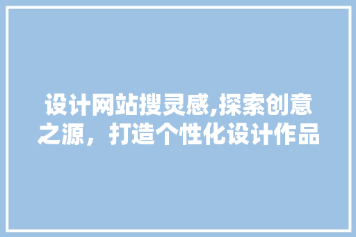 设计网站搜灵感,探索创意之源，打造个性化设计作品 设计网站搜灵感,探索创意之源，打造个性化设计作品 SEO关键词