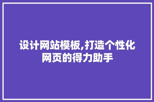 设计网站模板,打造个性化网页的得力助手 设计网站模板,打造个性化网页的得力助手 神马SEO