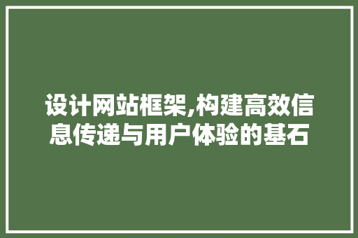 设计网站框架,构建高效信息传递与用户体验的基石 设计网站框架,构建高效信息传递与用户体验的基石 神马SEO