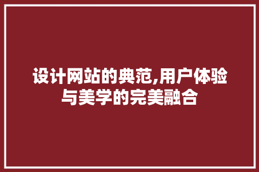 设计网站的典范,用户体验与美学的完美融合 设计网站的典范,用户体验与美学的完美融合 SEO关键词