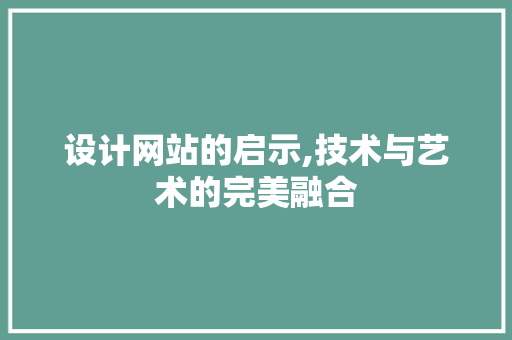 设计网站的启示,技术与艺术的完美融合 必应SEO 设计网站的启示,技术与艺术的完美融合 设计网站的启示,技术与艺术的完美融合 必应SEO