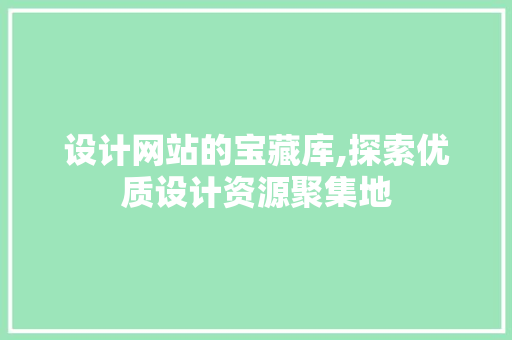 设计网站的宝藏库,探索优质设计资源聚集地 设计网站的宝藏库,探索优质设计资源聚集地 网站建设公司