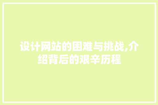 设计网站的困难与挑战,介绍背后的艰辛历程 设计网站的困难与挑战,介绍背后的艰辛历程 搜狗SEO