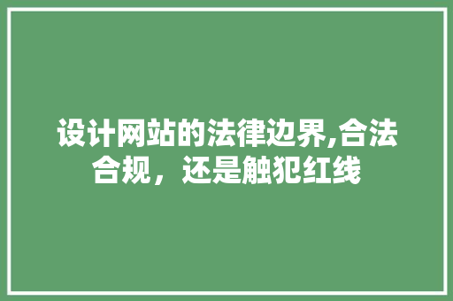 设计网站的法律边界,合法合规,还是触犯红线 必应SEO 设计网站的法律边界,合法合规,还是触犯红线 设计网站的法律边界,合法合规,还是触犯红线 必应SEO