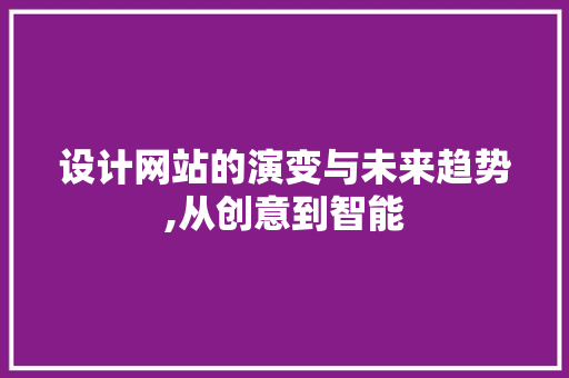 设计网站的演变与未来趋势,从创意到智能 设计网站的演变与未来趋势,从创意到智能 搜狗SEO
