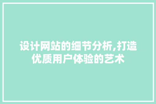 设计网站的细节分析,打造优质用户体验的艺术 设计网站的细节分析,打造优质用户体验的艺术 搜狗SEO