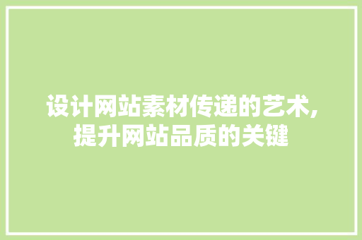 设计网站素材传递的艺术,提升网站品质的关键 设计网站素材传递的艺术,提升网站品质的关键 神马SEO