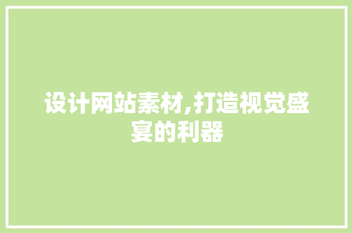设计网站素材,打造视觉盛宴的利器 设计网站素材,打造视觉盛宴的利器 网站建设公司