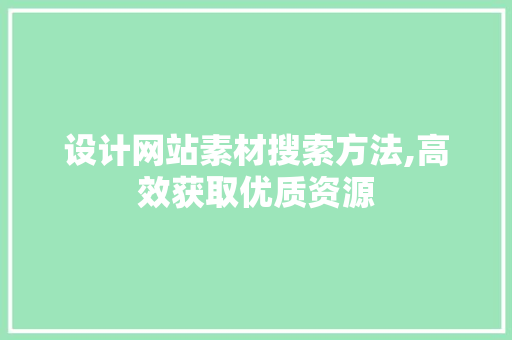 设计网站素材搜索方法,高效获取优质资源 设计网站素材搜索方法,高效获取优质资源 网站建设公司