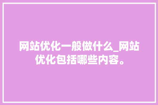 网站优化一般做什么_网站优化包括哪些内容。 搜狗SEO 网站优化一般做什么_网站优化包括哪些内容。 网站优化一般做什么_网站优化包括哪些内容。 搜狗SEO