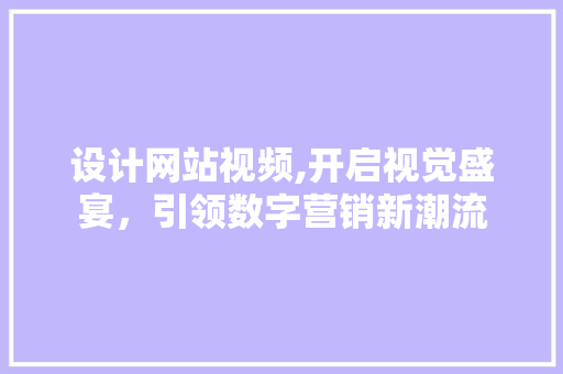 设计网站视频,开启视觉盛宴，引领数字营销新潮流 设计网站视频,开启视觉盛宴，引领数字营销新潮流 SEO关键词