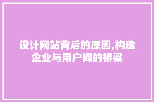 设计网站背后的原因,构建企业与用户间的桥梁 设计网站背后的原因,构建企业与用户间的桥梁 搜狗SEO